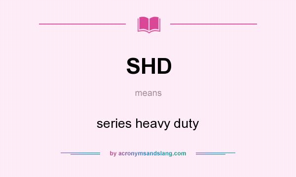 What does SHD mean? It stands for series heavy duty