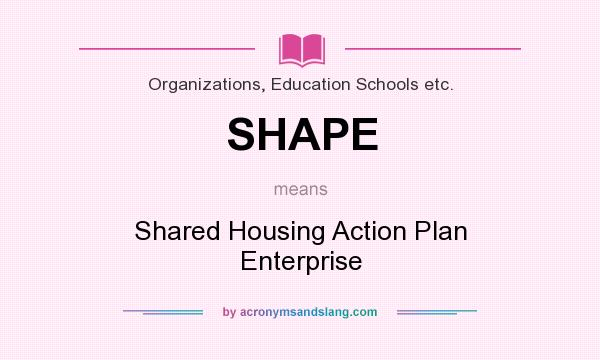 What does SHAPE mean? It stands for Shared Housing Action Plan Enterprise