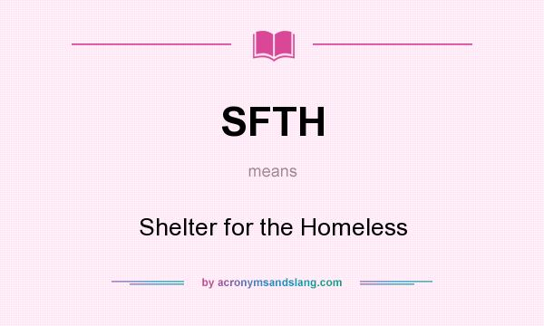 What does SFTH mean? It stands for Shelter for the Homeless