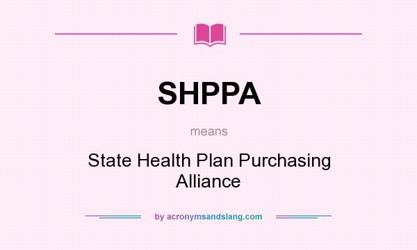 What does SHPPA mean? It stands for State Health Plan Purchasing Alliance