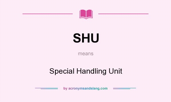 What does SHU mean? It stands for Special Handling Unit