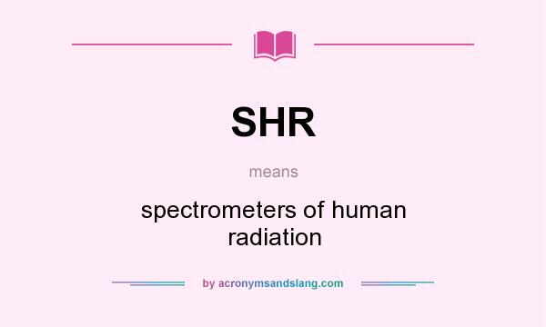 What does SHR mean? It stands for spectrometers of human radiation
