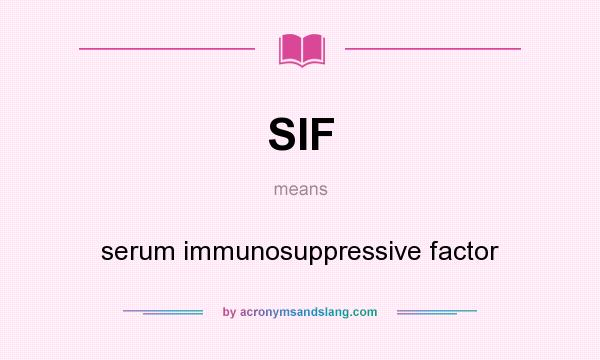 What does SIF mean? It stands for serum immunosuppressive factor