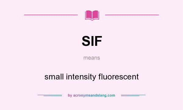 What does SIF mean? It stands for small intensity fluorescent