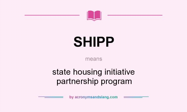 What does SHIPP mean? It stands for state housing initiative partnership program