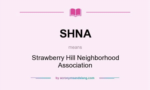 What does SHNA mean? It stands for Strawberry Hill Neighborhood Association