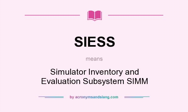 What does SIESS mean? It stands for Simulator Inventory and Evaluation Subsystem SIMM