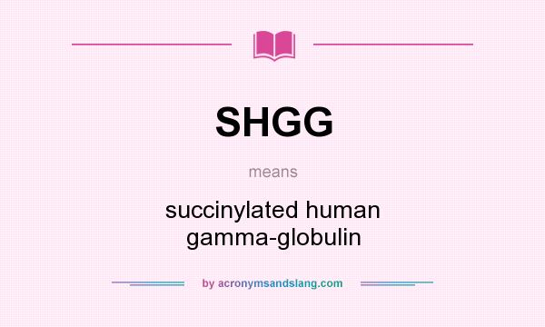 What does SHGG mean? It stands for succinylated human gamma-globulin