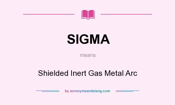What does SIGMA mean? It stands for Shielded Inert Gas Metal Arc