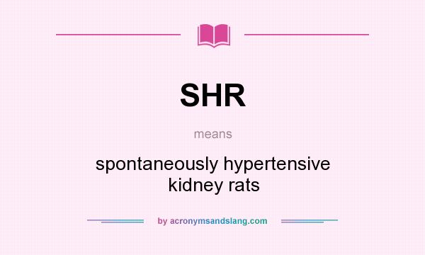 What does SHR mean? It stands for spontaneously hypertensive kidney rats