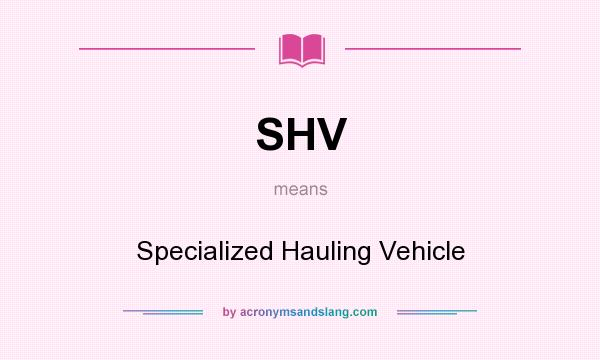 What does SHV mean? It stands for Specialized Hauling Vehicle