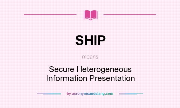 What does SHIP mean? It stands for Secure Heterogeneous Information Presentation