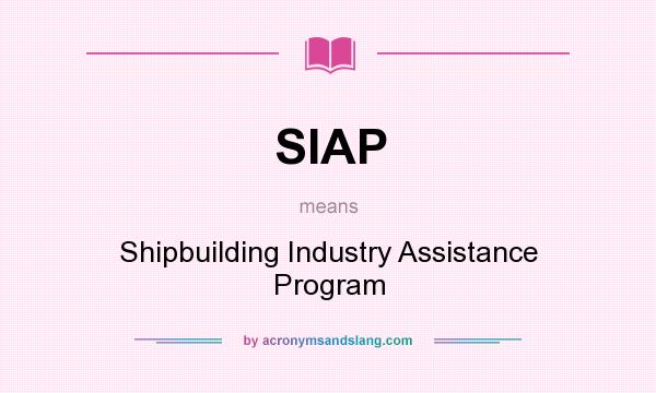 What does SIAP mean? It stands for Shipbuilding Industry Assistance Program