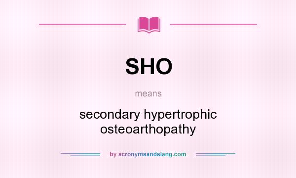 What does SHO mean? It stands for secondary hypertrophic osteoarthopathy