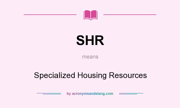 What does SHR mean? It stands for Specialized Housing Resources