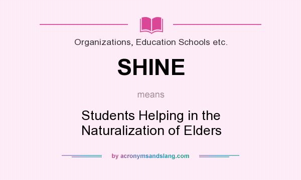 What does SHINE mean? It stands for Students Helping in the Naturalization of Elders