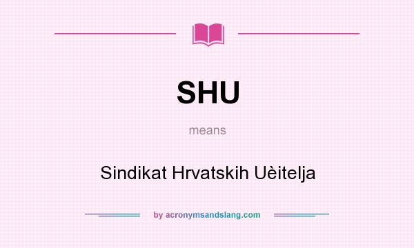 What does SHU mean? It stands for Sindikat Hrvatskih Uèitelja