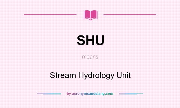 What does SHU mean? It stands for Stream Hydrology Unit