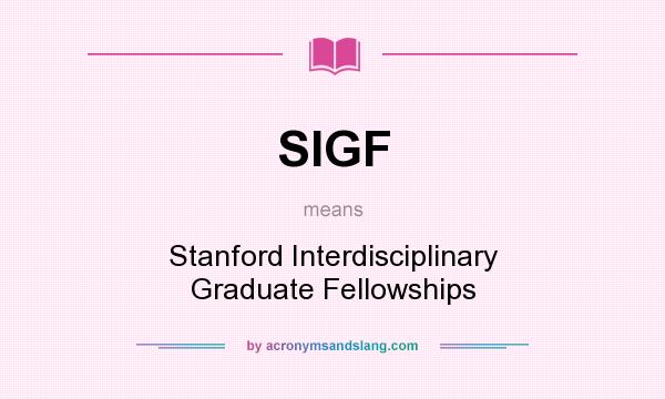 What does SIGF mean? It stands for Stanford Interdisciplinary Graduate Fellowships