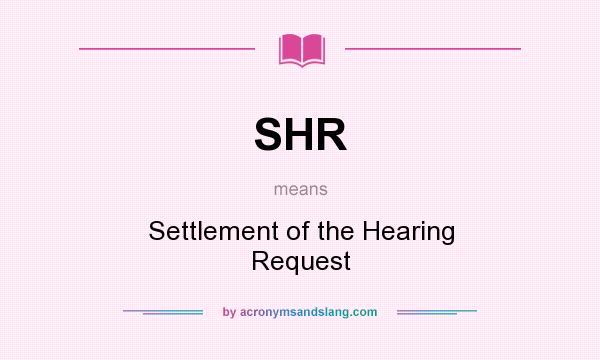 What does SHR mean? It stands for Settlement of the Hearing Request