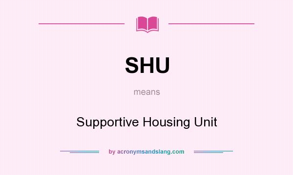What does SHU mean? It stands for Supportive Housing Unit