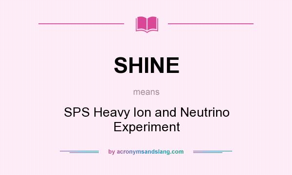 What does SHINE mean? It stands for SPS Heavy Ion and Neutrino Experiment
