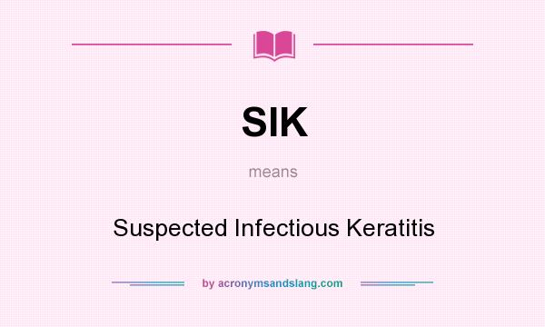 What does SIK mean? It stands for Suspected Infectious Keratitis