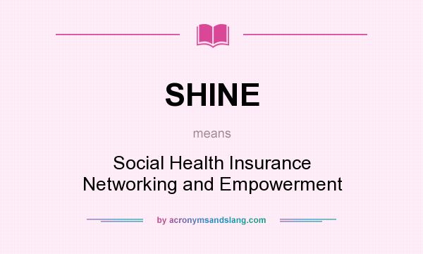 What does SHINE mean? It stands for Social Health Insurance Networking and Empowerment