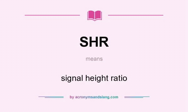 What does SHR mean? It stands for signal height ratio
