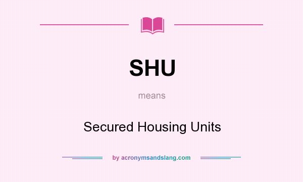 What does SHU mean? It stands for Secured Housing Units