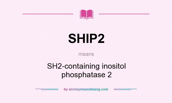 What does SHIP2 mean? It stands for SH2-containing inositol phosphatase 2