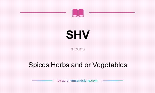 What does SHV mean? It stands for Spices Herbs and or Vegetables