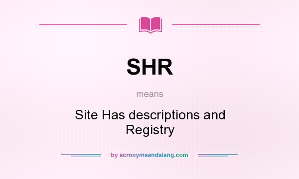 What does SHR mean? It stands for Site Has descriptions and Registry