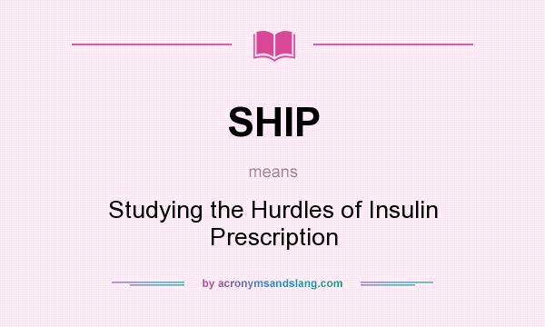 What does SHIP mean? It stands for Studying the Hurdles of Insulin Prescription