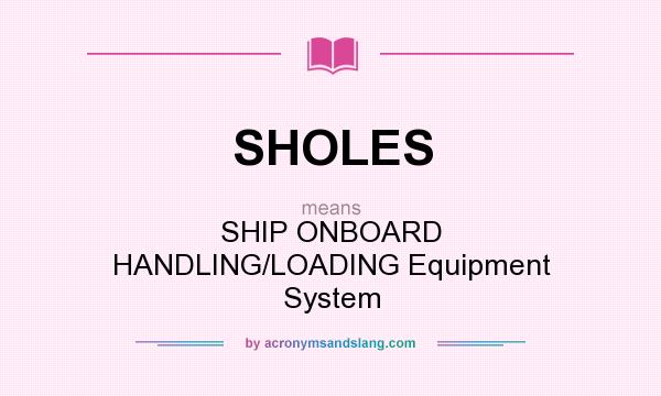 What does SHOLES mean? It stands for SHIP ONBOARD HANDLING/LOADING Equipment System