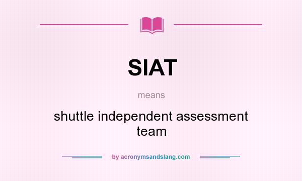 What does SIAT mean? It stands for shuttle independent assessment team