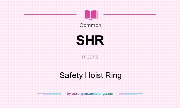 What does SHR mean? It stands for Safety Hoist Ring