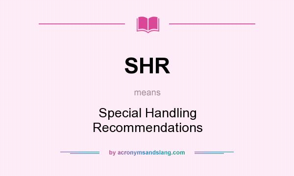 What does SHR mean? It stands for Special Handling Recommendations