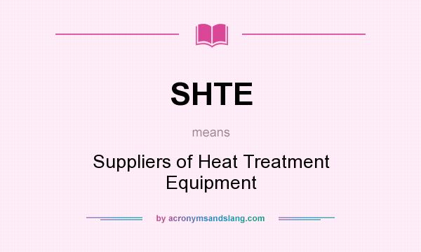 What does SHTE mean? It stands for Suppliers of Heat Treatment Equipment