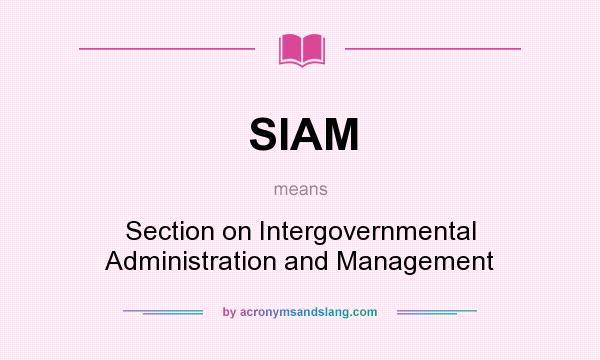 What does SIAM mean? It stands for Section on Intergovernmental Administration and Management