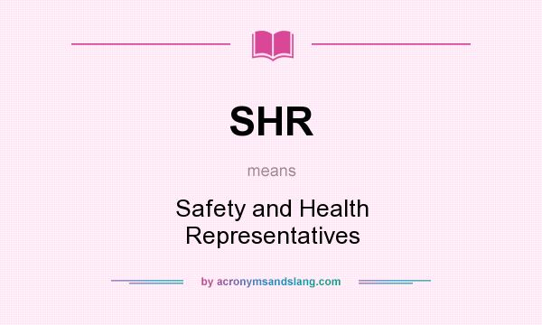 What does SHR mean? It stands for Safety and Health Representatives