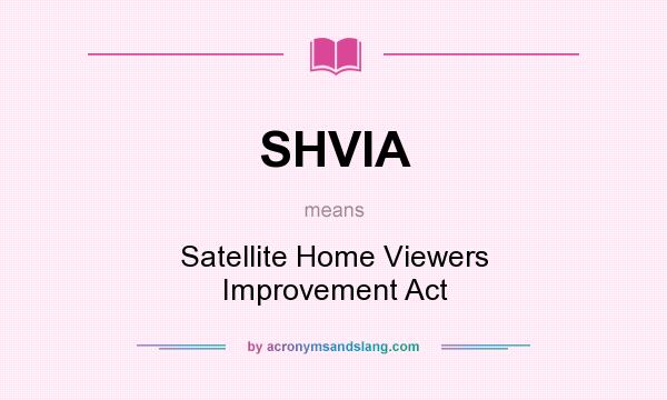 What does SHVIA mean? It stands for Satellite Home Viewers Improvement Act