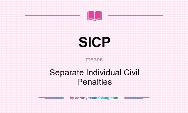 What does SICP mean? It stands for Separate Individual Civil Penalties