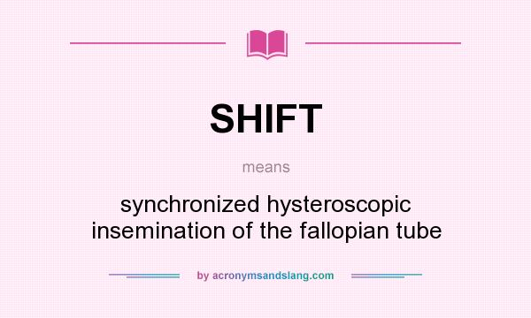 What does SHIFT mean? It stands for synchronized hysteroscopic insemination of the fallopian tube