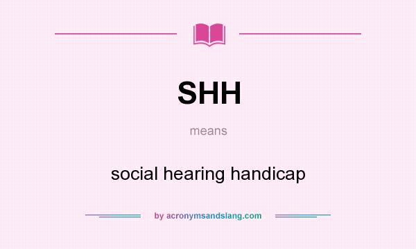 What does SHH mean? It stands for social hearing handicap