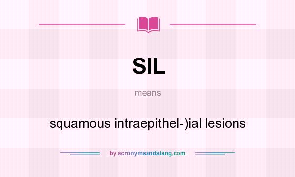 What does SIL mean? It stands for squamous intraepithel-)ial lesions