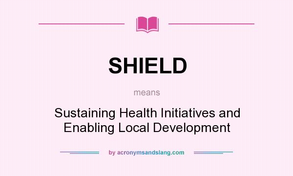 What does SHIELD mean? It stands for Sustaining Health Initiatives and Enabling Local Development