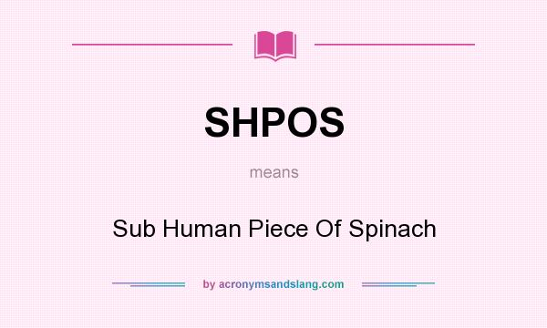 What does SHPOS mean? It stands for Sub Human Piece Of Spinach