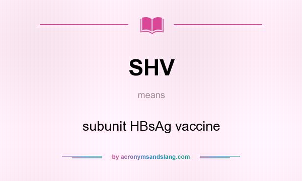 What does SHV mean? It stands for subunit HBsAg vaccine