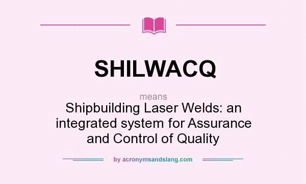 What does SHILWACQ mean? It stands for Shipbuilding Laser Welds: an integrated system for Assurance and Control of Quality